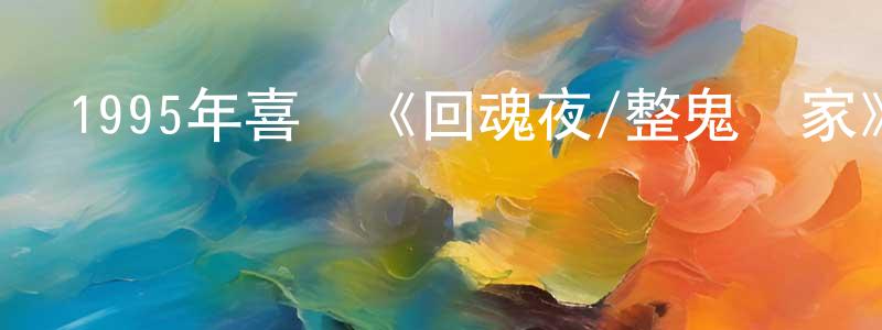 陳碧容的動漫綜藝大全,1995年喜劇《回魂夜/整鬼專家》BD國粵雙語中字迅雷下載_深夜電影